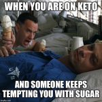 Forrest Gump Ice Cream | WHEN YOU ARE ON KETO; AND SOMEONE KEEPS TEMPTING YOU WITH SUGAR | image tagged in forrest gump ice cream | made w/ Imgflip meme maker