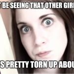 Overly Attached Girlfriend Knife | YOU WON'T BE SEEING THAT OTHER GIRL ANYMORE; SHE'S PRETTY TORN UP ABOUT IT | image tagged in overly attached girlfriend knife | made w/ Imgflip meme maker