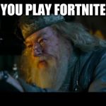 Angry Dumbledore | YOU PLAY FORTNITE | image tagged in memes,angry dumbledore | made w/ Imgflip meme maker
