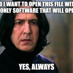 Snape Always..... | DO I WANT TO OPEN THIS FILE WITH THE ONLY SOFTWARE THAT WILL OPEN IT; YES, ALWAYS | image tagged in snape always | made w/ Imgflip meme maker