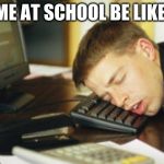 falling asleep | ME AT SCHOOL BE LIKE: | image tagged in falling asleep | made w/ Imgflip meme maker