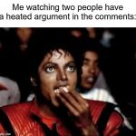 The meme war is deadly! | Me watching two people have a heated argument in the comments: | image tagged in michael jackson popcorn 2 | made w/ Imgflip meme maker