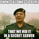 TRUST BAGHDAD BOB | THE PHONE CALL WAS SO PERFECT; THAT WE HID IT IN A SECRET SERVER | image tagged in trust baghdad bob | made w/ Imgflip meme maker