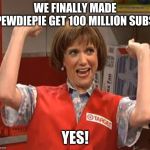 Target Lady | WE FINALLY MADE PEWDIEPIE GET 100 MILLION SUBS; YES! | image tagged in target lady,memes,pewdiepie,subscribe | made w/ Imgflip meme maker