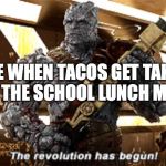 The revolution has begun | ME WHEN TACOS GET TAKEN OFF THE SCHOOL LUNCH MENU: | image tagged in the revolution has begun | made w/ Imgflip meme maker