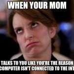 eye roll | WHEN YOUR MOM; TALKS TO YOU LIKE YOU'RE THE REASON YOUR COMPUTER ISN'T CONNECTED TO THE INTERNET | image tagged in eye roll | made w/ Imgflip meme maker