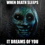 creepy | WHEN DEATH SLEEPS; IT DREAMS OF YOU | image tagged in creepy | made w/ Imgflip meme maker