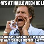 Yelling | MOM'S AT HALLOWEEN BE LIKE; DID YOU SAY THANK YOU? STAY OFF THE GRASS! WAIT FOR YOUR BROTHER! ONLY TAKE 1! | image tagged in yelling | made w/ Imgflip meme maker