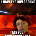 John Cenakin | ITS OVER ANAKIN I HAVE THE LOW GROUND; ARE YOU SURE ABOUT THAT | image tagged in high ground | made w/ Imgflip meme maker