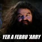 Don't ask me what a Febru is though... | YER A FEBRU 'ARRY | image tagged in hagrid yer a wizard,february | made w/ Imgflip meme maker