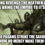 Great Heathen Army | SEEKING REVENGE THE HEATHEN ARMY, THEY'LL BRING THE EMPIRE TO IT'S KNEES; THE PAGANS STRIKE THE SAXONS FALL, SHOW NO MERCY MAKE THEM CRAWL | image tagged in viking,iced earth,great heathen army,vikings,heavy metal,metal | made w/ Imgflip meme maker