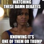 Michelle Obama side eye | WATCHING THESE DAMN DEBATES; KNOWING IT'S ONE OF THEM OR TRUMP | image tagged in michelle obama side eye | made w/ Imgflip meme maker