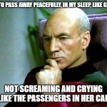 Thinking hard | I WANT TO PASS AWAY PEACEFULLY, IN MY SLEEP, LIKE GRANDMA; NOT SCREAMING AND CRYING LIKE THE PASSENGERS IN HER CAR | image tagged in thinking hard | made w/ Imgflip meme maker