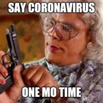 Madea with Gun | SAY CORONAVIRUS; ONE MO TIME | image tagged in madea with gun | made w/ Imgflip meme maker