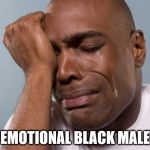 black man crying | EMOTIONAL BLACK MALE | image tagged in black man crying | made w/ Imgflip meme maker