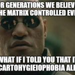 Matrix Morpheus | FOR GENERATIONS WE BELIEVED THAT THE MATRIX CONTROLLED EVERYONE; WHAT IF I TOLD YOU THAT IT WAS ACARTOHYGIEIOPHOBIA ALL ALONG | image tagged in matrix morpheus | made w/ Imgflip meme maker