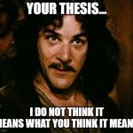 You keep using that word | YOUR THESIS... I DO NOT THINK IT MEANS WHAT YOU THINK IT MEANS | image tagged in you keep using that word | made w/ Imgflip meme maker