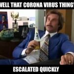 Well That Escalated Quickly | WELL THAT CORONA VIRUS THINGY; ESCALATED QUICKLY | image tagged in memes,well that escalated quickly,coronavirus | made w/ Imgflip meme maker