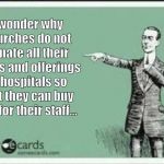 ECARD | I wonder why churches do not donate all their tithes and offerings to hospitals so that they can buy PPE for their staff... | image tagged in ecard | made w/ Imgflip meme maker