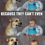 Dad Joke Dog 2 | WHY DO TEENAGERS ONLY TRAVEL IN GROUPS OF 3 AND 5? BECAUSE THEY CAN’T EVEN | image tagged in dad joke dog 2 | made w/ Imgflip meme maker