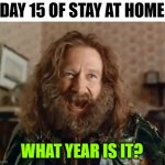 When All Your Daily Routines Are Thrown Out of Whack | DAY 15 OF STAY AT HOME; WHAT YEAR IS IT? | image tagged in memes,what year is it,stay home,coronavirus | made w/ Imgflip meme maker