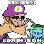 sad | WHEN SADNESS; TAKES OVER YOUR LIFE | image tagged in waluigi drinking tears | made w/ Imgflip meme maker