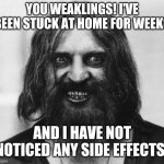 Stay at home laws suck! | YOU WEAKLINGS! I'VE BEEN STUCK AT HOME FOR WEEKS; AND I HAVE NOT NOTICED ANY SIDE EFFECTS! | image tagged in crazy looking man,coronavirus,home | made w/ Imgflip meme maker