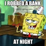 Spongebob at night | I ROBBED A BANK; AT NIGHT | image tagged in spongebob at night | made w/ Imgflip meme maker