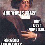 Christopher Columbus | HEY I JUST MET YOU; AND THIS IS CRAZY; BUT I JUST CAME HERE; FOR GOLD AND SLAVERY | image tagged in christopher columbus | made w/ Imgflip meme maker