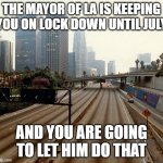Los Angeles chargers | THE MAYOR OF LA IS KEEPING YOU ON LOCK DOWN UNTIL JULY; AND YOU ARE GOING TO LET HIM DO THAT | image tagged in los angeles chargers | made w/ Imgflip meme maker