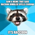 Lame Pun Coon | SAW A MEME THAT SAID RACOON JUMBLED SPELLS CORONA; IT'S RACCOON | image tagged in memes,lame pun coon | made w/ Imgflip meme maker