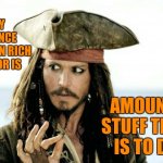 Greed | THE ONLY DIFFERENCE BETWEEN RICH AND POOR IS; THE AMOUNT OF STUFF THERE IS TO DUST | image tagged in captain jack sparrow savvy,rich,poor people,poor,rich people,memes | made w/ Imgflip meme maker