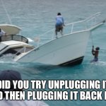 Boat Fail | DID YOU TRY UNPLUGGING IT AND THEN PLUGGING IT BACK IN? | image tagged in boat fail | made w/ Imgflip meme maker
