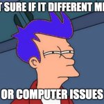 Blue Futurama Fry Meme | NOT SURE IF IT DIFFERENT MEME; OR COMPUTER ISSUES | image tagged in memes,blue futurama fry | made w/ Imgflip meme maker