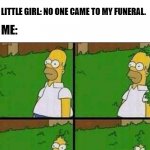 Oh HEEEEEEEEEEEEEEEEEEEEEEELL NO! | ME: *SEES LITTLE GIRL CRYING NEAR GRAVE IN CEMETERY*; ME: WHAT'S WRONG? LITTLE GIRL: NO ONE CAME TO MY FUNERAL. ME: | image tagged in homer simpson in bush - large,ghost,oh hell no | made w/ Imgflip meme maker