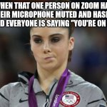 McKayla Maroney Not Impressed | WHEN THAT ONE PERSON ON ZOOM HAS THEIR MICROPHONE MUTED AND HASN'T NOTICED EVERYONE IS SAYING "YOU'RE ON MUTE!" | image tagged in memes,mckayla maroney not impressed | made w/ Imgflip meme maker
