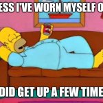 Worn Out from Quarantine | GUESS I'VE WORN MYSELF OUT; I DID GET UP A FEW TIMES | image tagged in homer couch,quarantine,boredom,lazy | made w/ Imgflip meme maker