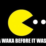 Pacman | WAKA WAKA BEFORE IT WAS COOL | image tagged in pacman | made w/ Imgflip meme maker