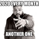 DJ Khaled Another One | 2020 EVERY MONTH:; ANOTHER ONE | image tagged in dj khaled another one | made w/ Imgflip meme maker