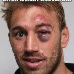 black eye | STUDY SHOWS THAT WOMAN WITH A LITTLE EXTRA WEIGHT LIVE LONGER; THEN MEN WHO REMIND THEM | image tagged in black eye | made w/ Imgflip meme maker