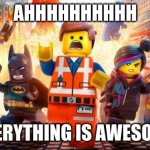 Everything is awesome | AHHHHHHHHHH; EVERYTHING IS AWESOME | image tagged in everything is awesome | made w/ Imgflip meme maker