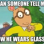 please explain this | CAN SOMEONE TELL ME; HOW HE WEARS GLASSES | image tagged in arthur,glasses,cartoon logic | made w/ Imgflip meme maker