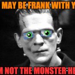 frankenstein | IF I MAY BE FRANK WITH YOU; I AM NOT THE MONSTER HERE | image tagged in frankenstein,monster,green,here,love,hands | made w/ Imgflip meme maker