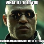 Morpheus  | WHAT IF I TOLD YOU; HUMOR IS MANKIND'S GREATEST BLESSING | image tagged in morpheus | made w/ Imgflip meme maker