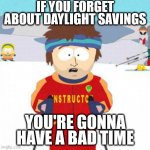 You're gonna have a bad time | IF YOU FORGET ABOUT DAYLIGHT SAVINGS; YOU'RE GONNA HAVE A BAD TIME | image tagged in you're gonna have a bad time | made w/ Imgflip meme maker