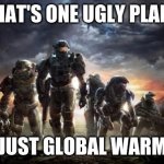 Halo Reach | THAT'S ONE UGLY PLANT; NAH JUST GLOBAL WARMING | image tagged in halo reach | made w/ Imgflip meme maker