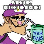 Waluigi Drinking Tears | WHEN THEY BUFFER THE AIRDOGE | image tagged in waluigi drinking tears,waluigi | made w/ Imgflip meme maker