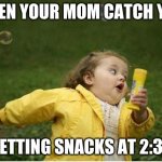 Chubby Bubbles Girl | WHEN YOUR MOM CATCH YOU; GETTING SNACKS AT 2:30 | image tagged in memes,chubby bubbles girl | made w/ Imgflip meme maker