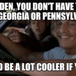 It'd Be A Lot Cooler If You Did | BIDEN, YOU DON'T HAVE TO WIN GEORGIA OR PENNSYLVANIA; BUT IT'D BE A LOT COOLER IF YOU DID | image tagged in it'd be a lot cooler if you did | made w/ Imgflip meme maker