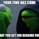 Kermit Inner Me | YOUR TIME HAS COME; THIS IS WHAT YOU GET FOR BEGGING FOR UPVOTES | image tagged in kermit inner me | made w/ Imgflip meme maker